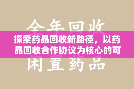 廊坊探索药品回收新路径，以药品回收合作协议为核心的可持续发展之道