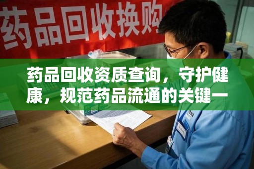 廊坊药品回收资质查询，守护健康，规范药品流通的关键一步