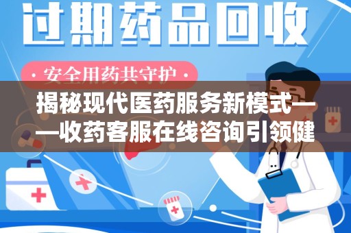 廊坊揭秘现代医药服务新模式——收药客服在线咨询引领健康生活
