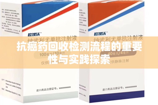 廊坊抗癌药回收检测流程的重要性与实践探索