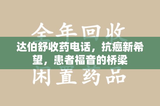 廊坊达伯舒收药电话，抗癌新希望，患者福音的桥梁