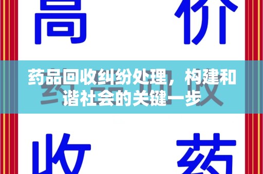 廊坊药品回收纠纷处理，构建和谐社会的关键一步