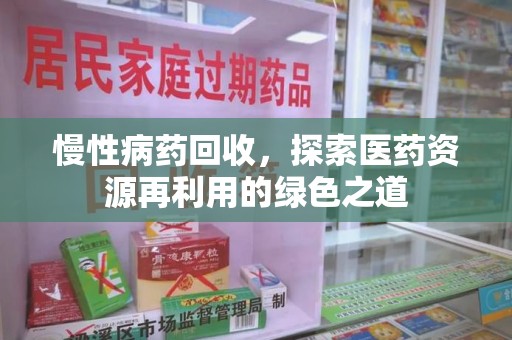 廊坊慢性病药回收，探索医药资源再利用的绿色之道