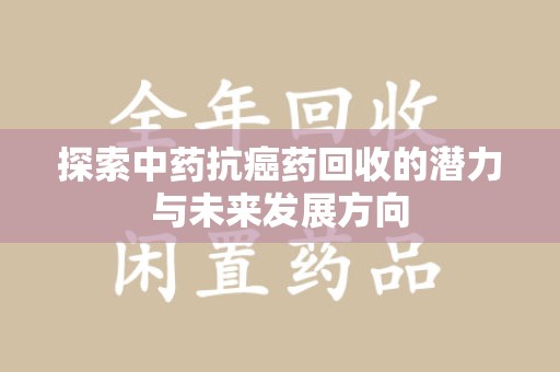 廊坊探索中药抗癌药回收的潜力与未来发展方向