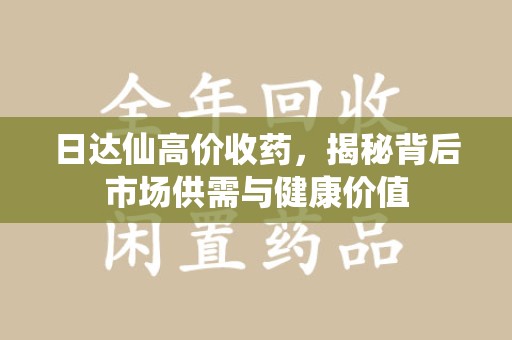 廊坊日达仙高价收药，揭秘背后市场供需与健康价值