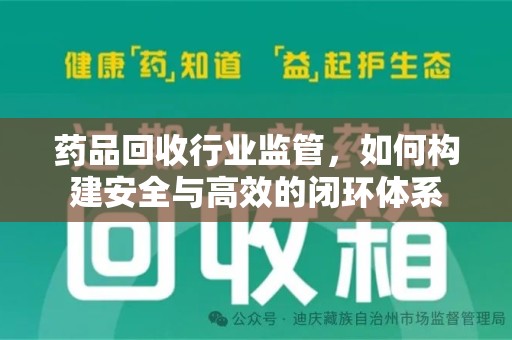 廊坊药品回收行业监管，如何构建安全与高效的闭环体系