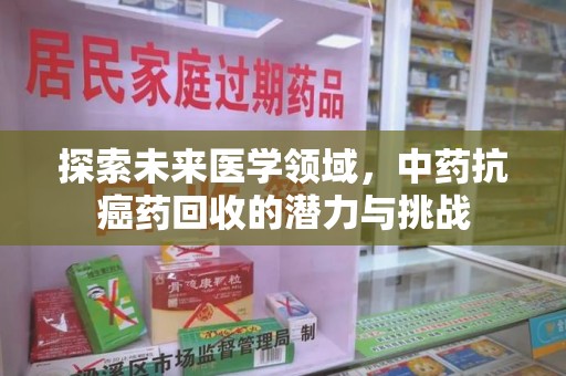 廊坊探索未来医学领域，中药抗癌药回收的潜力与挑战