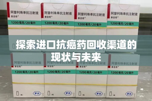廊坊探索进口抗癌药回收渠道的现状与未来