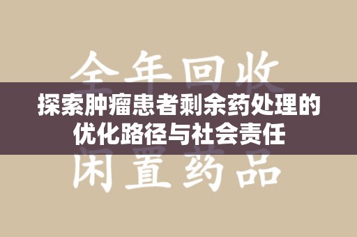 廊坊探索肿瘤患者剩余药处理的优化路径与社会责任