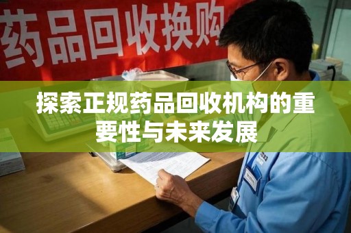 廊坊探索正规药品回收机构的重要性与未来发展