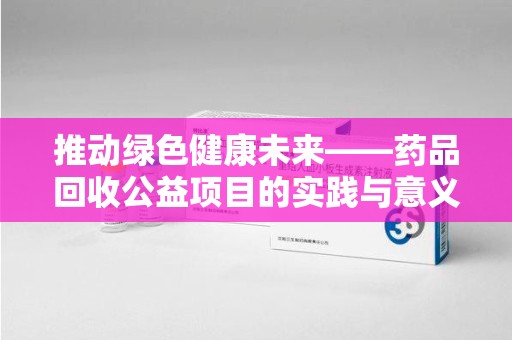 廊坊推动绿色健康未来——药品回收公益项目的实践与意义