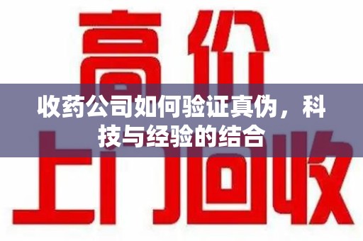 廊坊收药公司如何验证真伪，科技与经验的结合