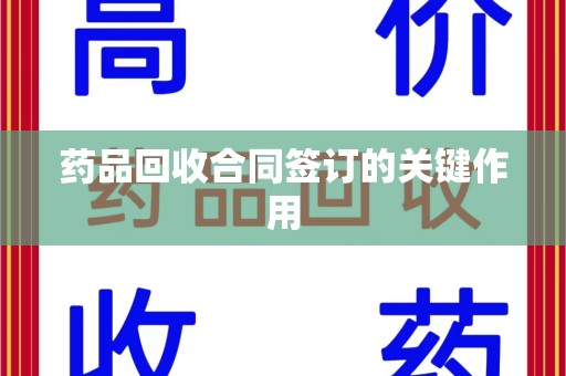 廊坊药品回收合同签订的关键作用