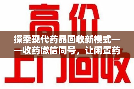 廊坊探索现代药品回收新模式——收药微信同号，让闲置药品找到新归宿