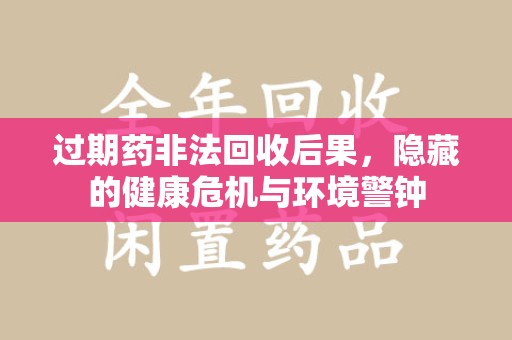 廊坊过期药非法回收后果，隐藏的健康危机与环境警钟