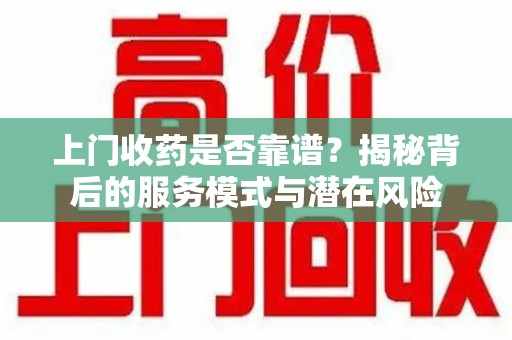 廊坊上门收药是否靠谱？揭秘背后的服务模式与潜在风险