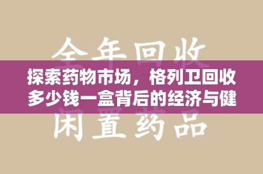廊坊探索药物市场，格列卫回收多少钱一盒背后的经济与健康平衡