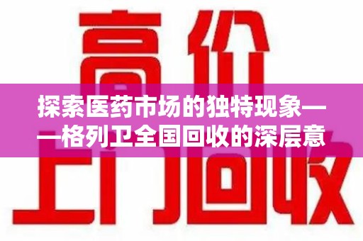 廊坊探索医药市场的独特现象——格列卫全国回收的深层意义