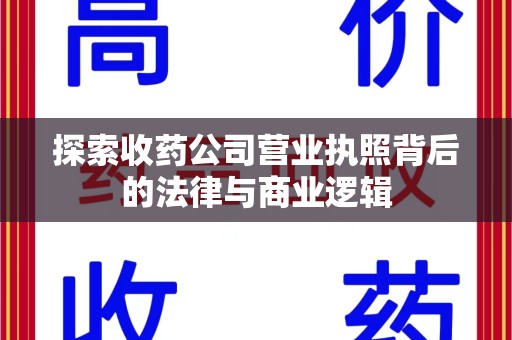 廊坊探索收药公司营业执照背后的法律与商业逻辑