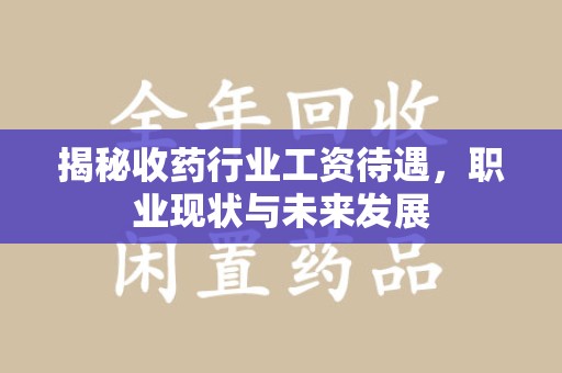 廊坊揭秘收药行业工资待遇，职业现状与未来发展