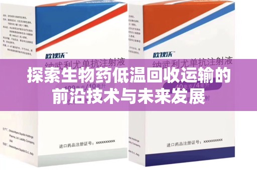 廊坊探索生物药低温回收运输的前沿技术与未来发展