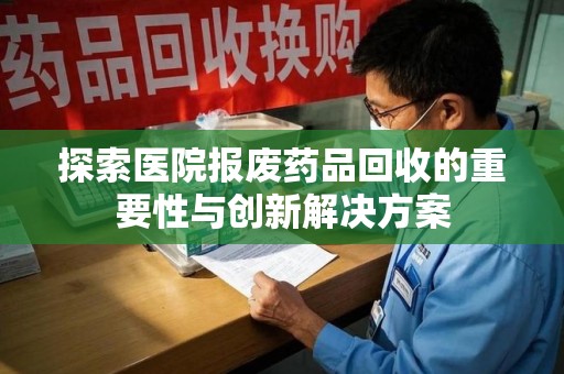 廊坊探索医院报废药品回收的重要性与创新解决方案
