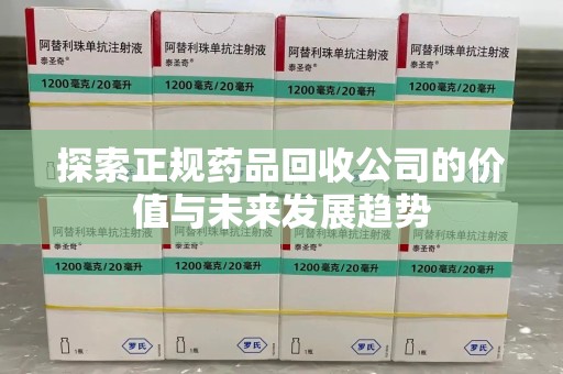 廊坊探索正规药品回收公司的价值与未来发展趋势
