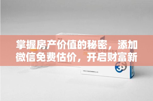 廊坊掌握房产价值的秘密，添加微信免费估价，开启财富新旅程