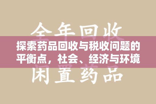 廊坊探索药品回收与税收问题的平衡点，社会、经济与环境的三重考量