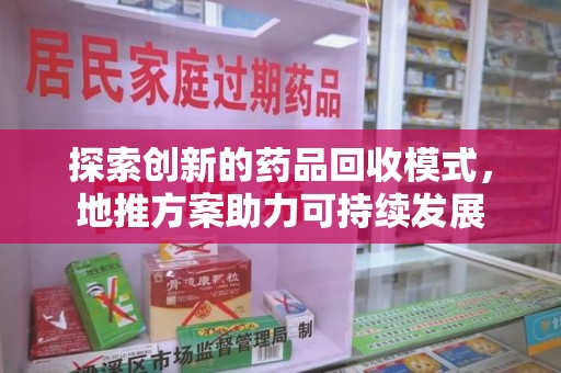 廊坊探索创新的药品回收模式，地推方案助力可持续发展