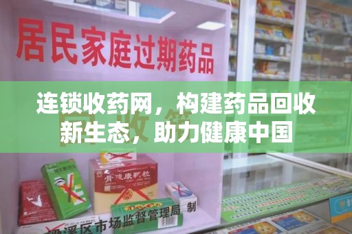 廊坊连锁收药网，构建药品回收新生态，助力健康中国