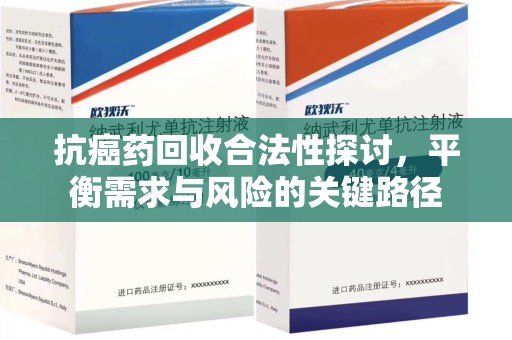 廊坊抗癌药回收合法性探讨，平衡需求与风险的关键路径