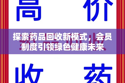 廊坊探索药品回收新模式，会员制度引领绿色健康未来