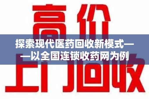 廊坊探索现代医药回收新模式——以全国连锁收药网为例