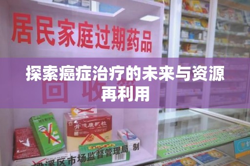 廊坊探索癌症治疗的未来与资源再利用