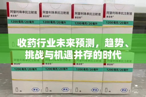 廊坊收药行业未来预测，趋势、挑战与机遇并存的时代