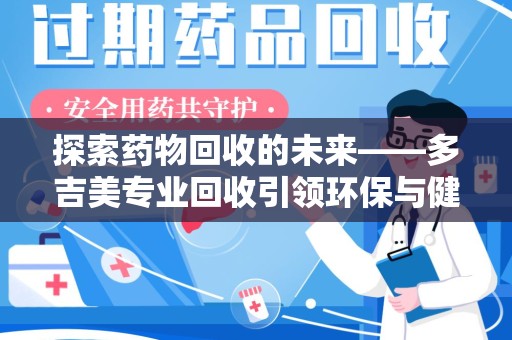 廊坊探索药物回收的未来——多吉美专业回收引领环保与健康新趋势