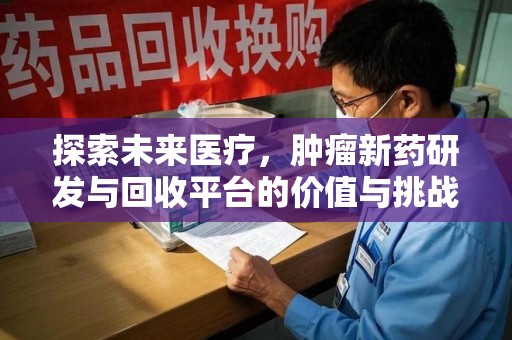廊坊探索未来医疗，肿瘤新药研发与回收平台的价值与挑战