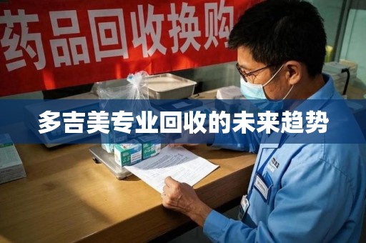 廊坊多吉美专业回收的未来趋势