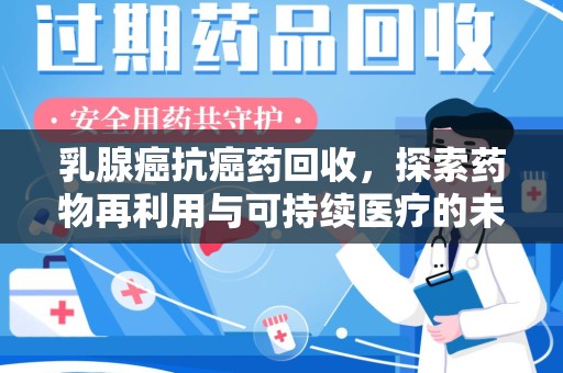 廊坊乳腺癌抗癌药回收，探索药物再利用与可持续医疗的未来
