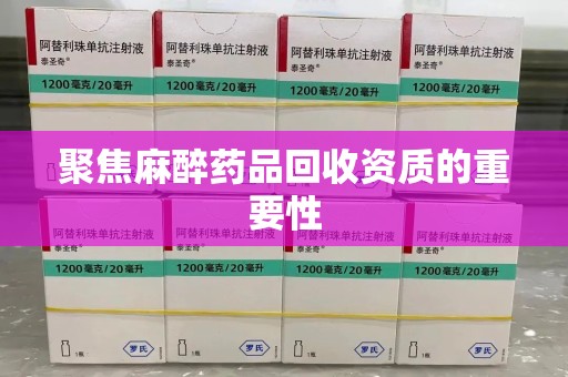 廊坊聚焦麻醉药品回收资质的重要性