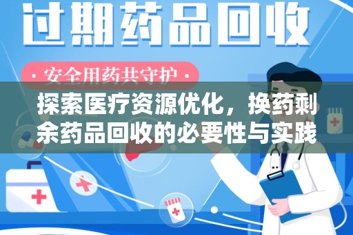 廊坊探索医疗资源优化，换药剩余药品回收的必要性与实践路径