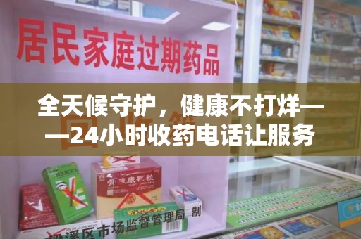 廊坊全天候守护，健康不打烊——24小时收药电话让服务触手可及