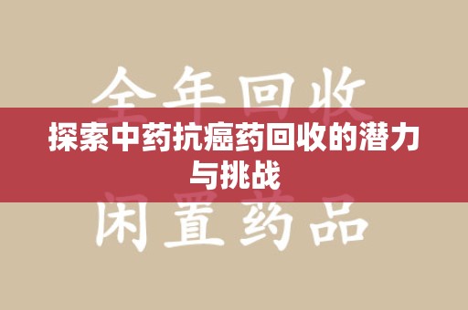 廊坊探索中药抗癌药回收的潜力与挑战