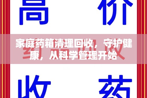 廊坊家庭药箱清理回收，守护健康，从科学管理开始