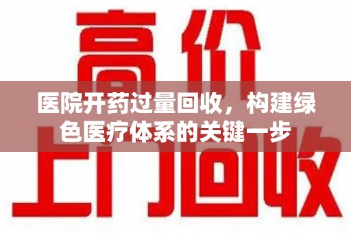 廊坊医院开药过量回收，构建绿色医疗体系的关键一步
