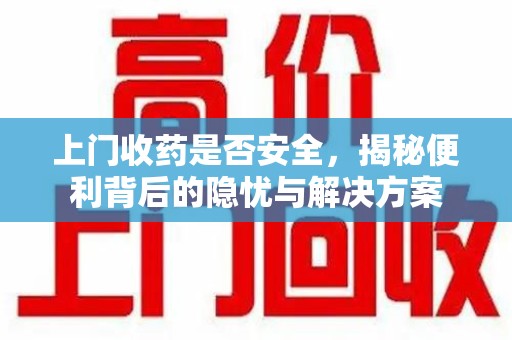 廊坊上门收药是否安全，揭秘便利背后的隐忧与解决方案
