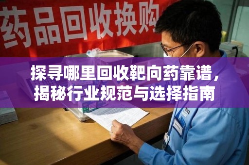廊坊探寻哪里回收靶向药靠谱，揭秘行业规范与选择指南
