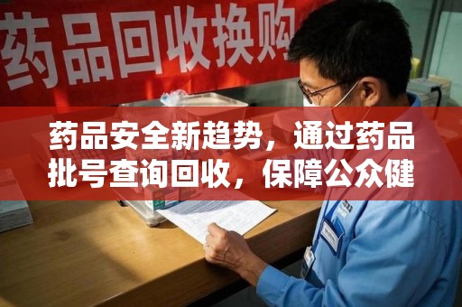 廊坊药品安全新趋势，通过药品批号查询回收，保障公众健康