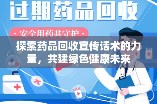 廊坊探索药品回收宣传话术的力量，共建绿色健康未来